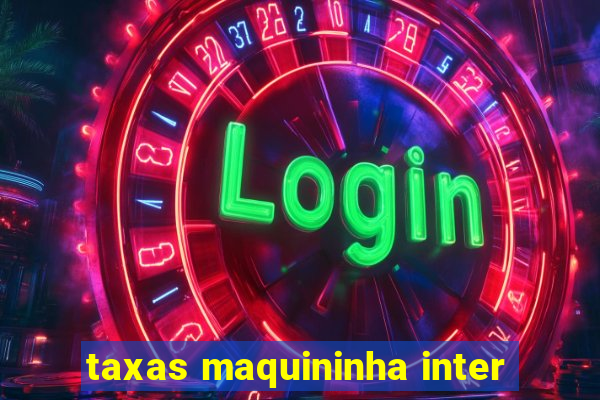 taxas maquininha inter